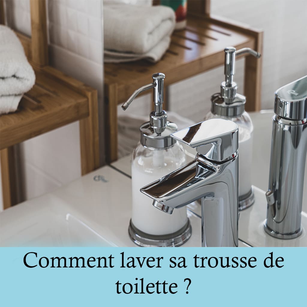 Comment laver sa trousse de toilette ?